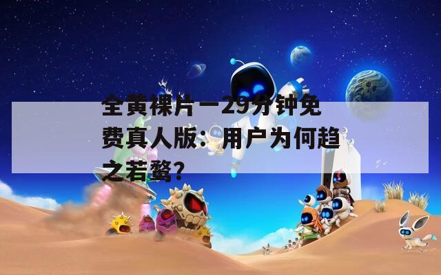全黄裸片一29分钟免费真人版：用户为何趋之若鹜？