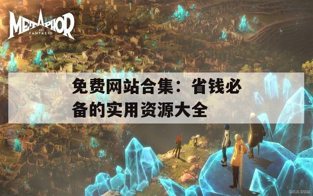 免费网站合集：省钱必备的实用资源大全