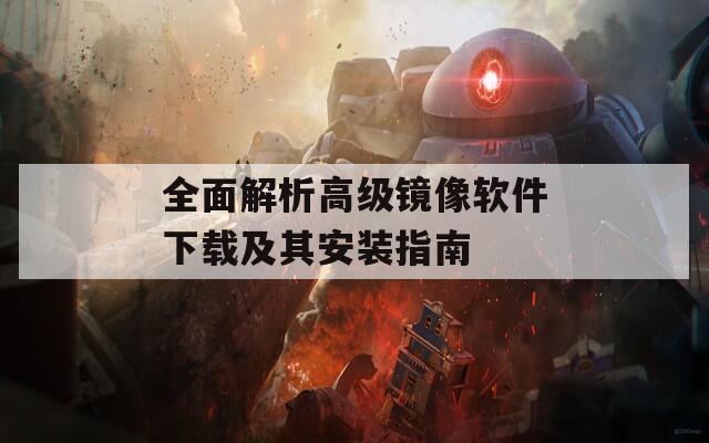 全面解析高级镜像软件下载及其安装指南