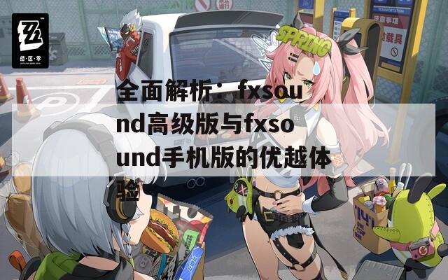 全面解析：fxsound高级版与fxsound手机版的优越体验