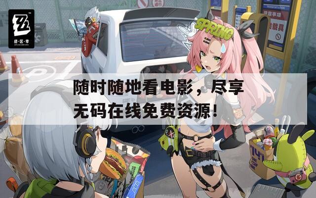 随时随地看电影，尽享无码在线免费资源！