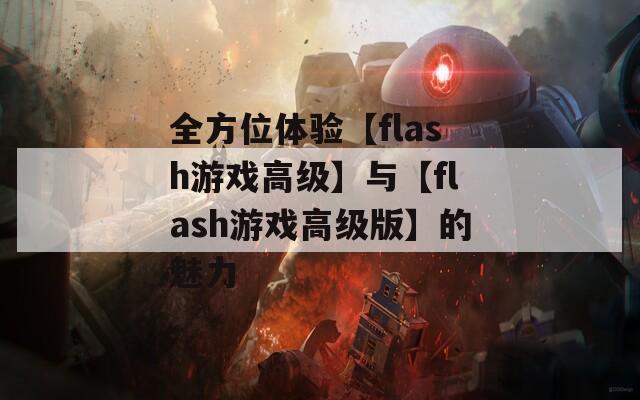 全方位体验【flash游戏高级】与【flash游戏高级版】的魅力