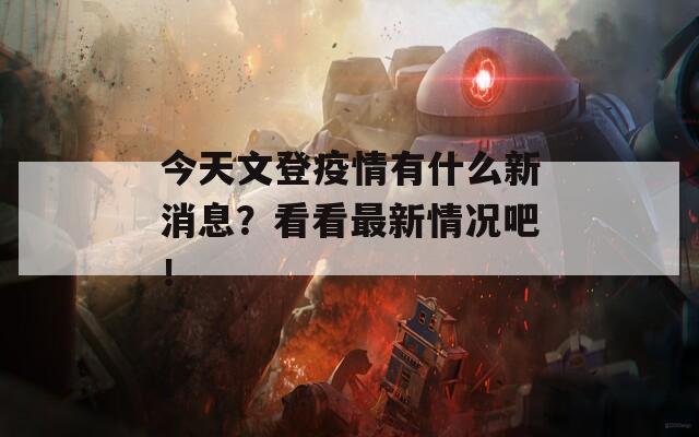 今天文登疫情有什么新消息？看看最新情况吧！