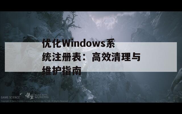 优化Windows系统注册表：高效清理与维护指南