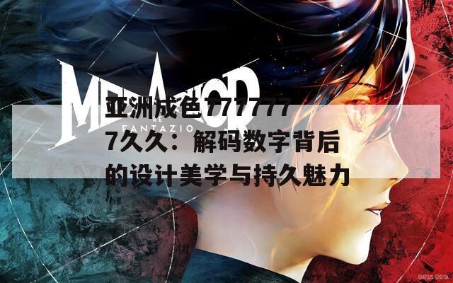 亚洲成色7777777久久：解码数字背后的设计美学与持久魅力