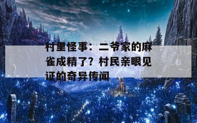村里怪事：二爷家的麻雀成精了？村民亲眼见证的奇异传闻