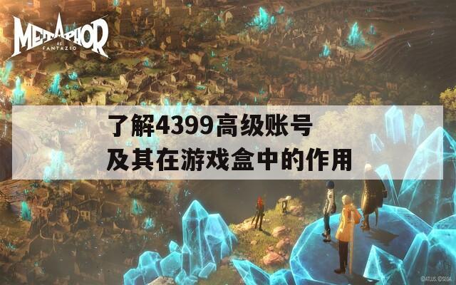 了解4399高级账号及其在游戏盒中的作用