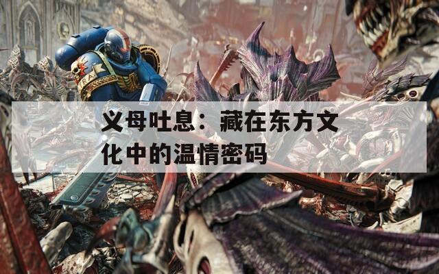 义母吐息：藏在东方文化中的温情密码