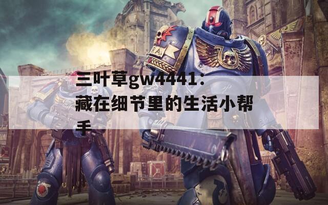 三叶草gw4441：藏在细节里的生活小帮手