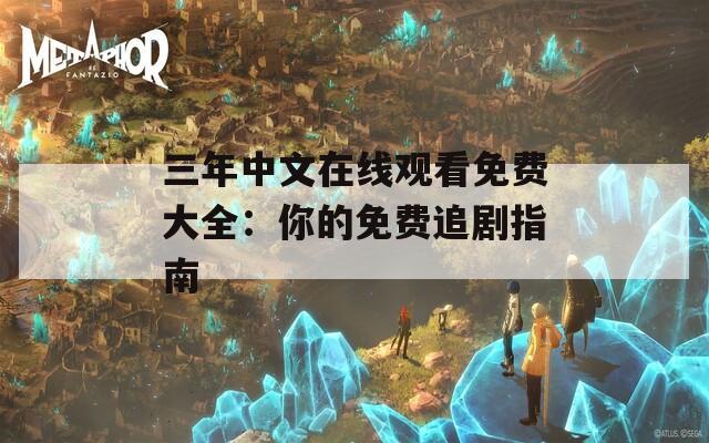 三年中文在线观看免费大全：你的免费追剧指南