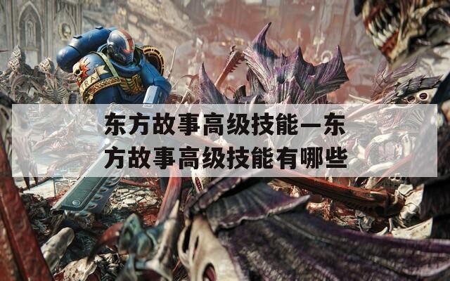 东方故事高级技能—东方故事高级技能有哪些