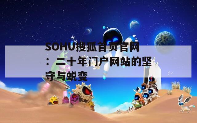 SOHU搜狐首页官网：二十年门户网站的坚守与蜕变