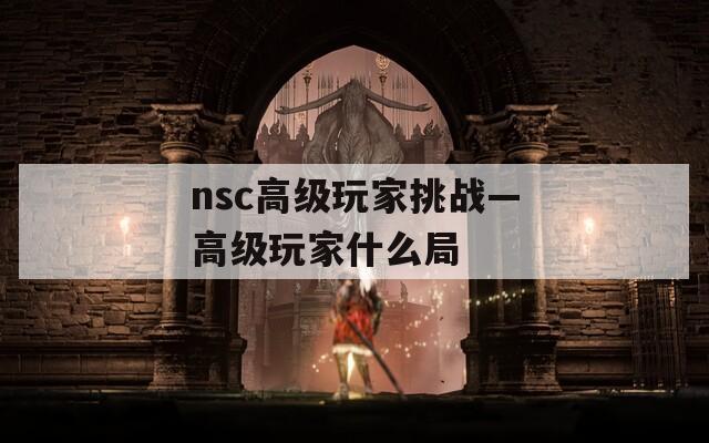 nsc高级玩家挑战—高级玩家什么局