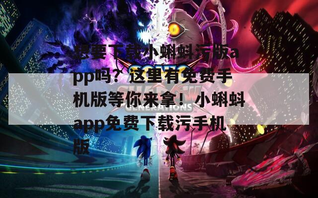 想要下载小蝌蚪污版app吗？这里有免费手机版等你来拿！小蝌蚪app免费下载污手机版