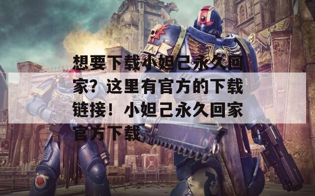 想要下载小妲己永久回家？这里有官方的下载链接！小妲己永久回家官方下载