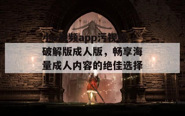 小v视频app污视频破解版成人版，畅享海量成人内容的绝佳选择！