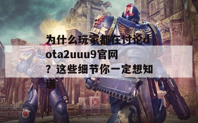 为什么玩家都在讨论dota2uuu9官网？这些细节你一定想知道