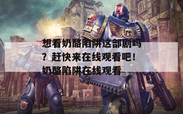 想看奶酪陷阱这部剧吗？赶快来在线观看吧！奶酪陷阱在线观看