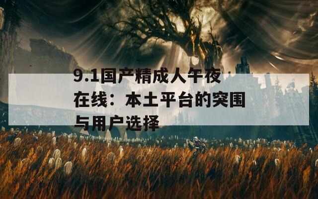 9.1国产精成人午夜在线：本土平台的突围与用户选择