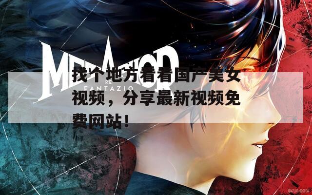 找个地方看看国产美女视频，分享最新视频免费网站！