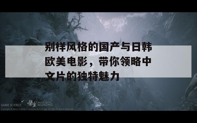 别样风格的国产与日韩欧美电影，带你领略中文片的独特魅力