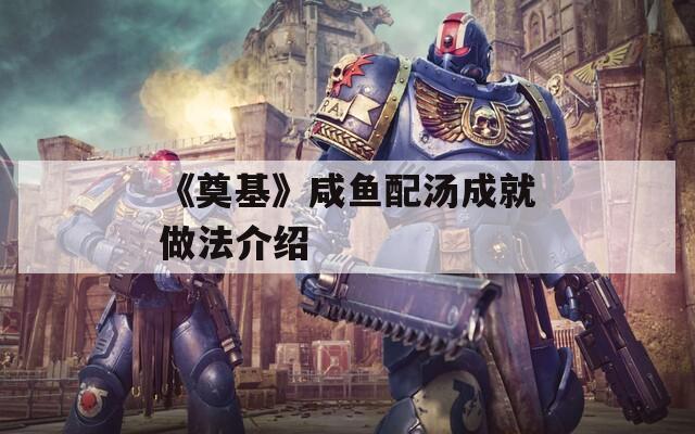 《奠基》咸鱼配汤成就做法介绍