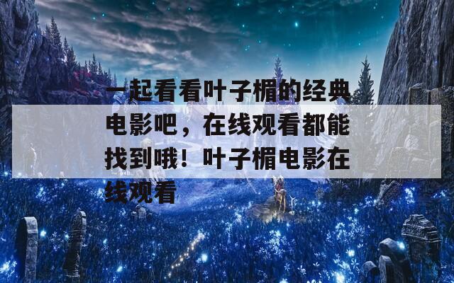 一起看看叶子楣的经典电影吧，在线观看都能找到哦！叶子楣电影在线观看