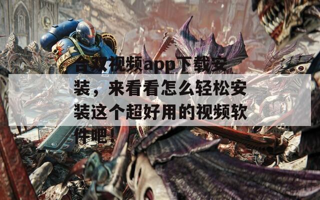 合双视频app下载安装，来看看怎么轻松安装这个超好用的视频软件吧！