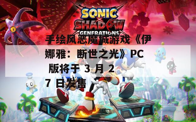 手绘风恶魔城游戏《伊娜雅：断世之光》PC 版将于 3 月 27 日发售