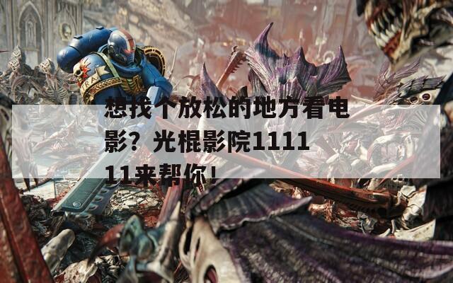想找个放松的地方看电影？光棍影院111111来帮你！