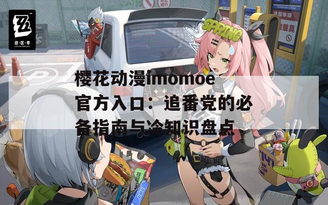 樱花动漫imomoe官方入口：追番党的必备指南与冷知识盘点