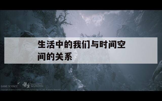 生活中的我们与时间空间的关系