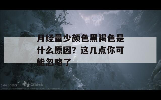 月经量少颜色黑褐色是什么原因？这几点你可能忽略了