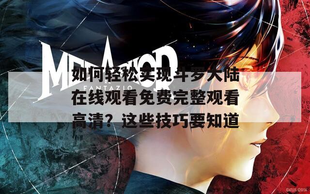 如何轻松实现斗罗大陆在线观看免费完整观看高清？这些技巧要知道