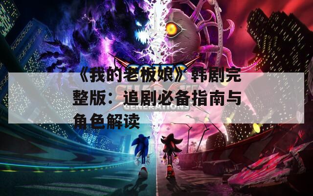 《我的老板娘》韩剧完整版：追剧必备指南与角色解读