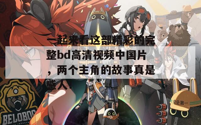 一起来看这部精彩的完整bd高清视频中国片，两个主角的故事真是感人！