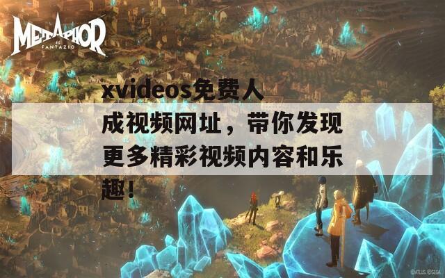 xvideos免费人成视频网址，带你发现更多精彩视频内容和乐趣！