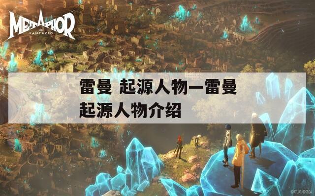 雷曼 起源人物—雷曼起源人物介绍