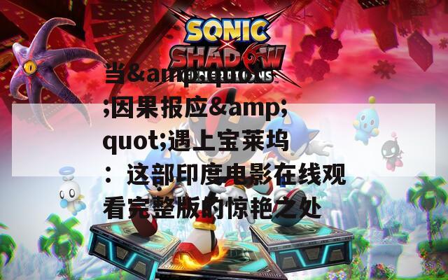 当&quot;因果报应&quot;遇上宝莱坞：这部印度电影在线观看完整版的惊艳之处