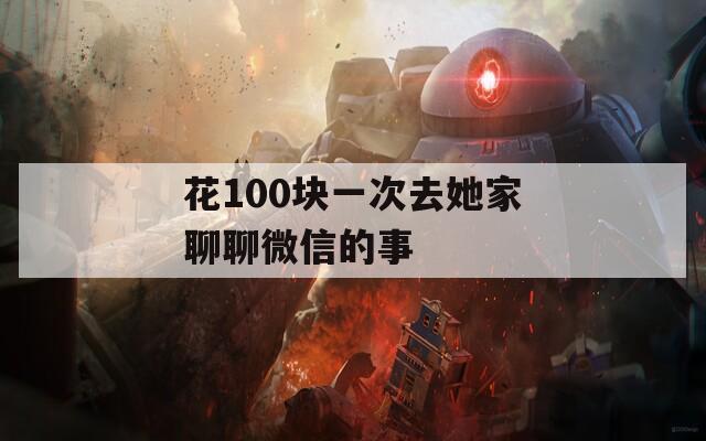 花100块一次去她家聊聊微信的事