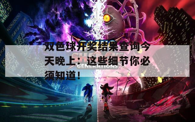 双色球开奖结果查询今天晚上：这些细节你必须知道！