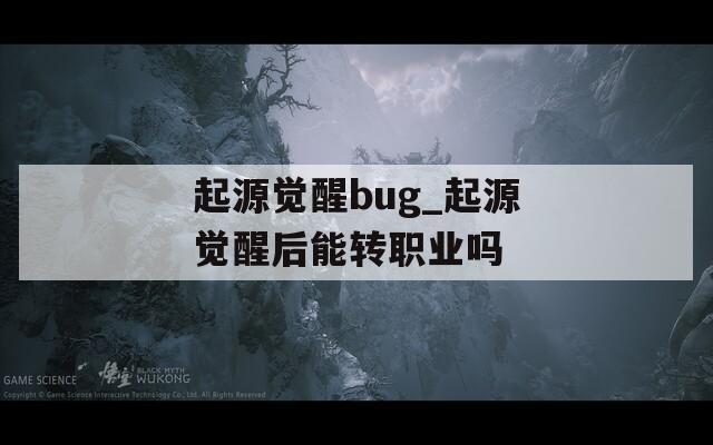 起源觉醒bug_起源觉醒后能转职业吗