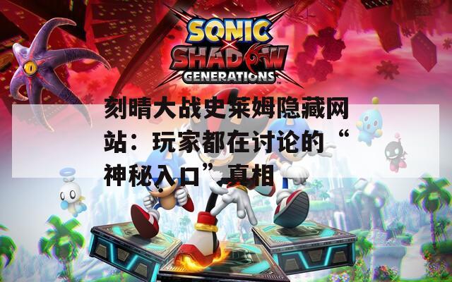 刻晴大战史莱姆隐藏网站：玩家都在讨论的“神秘入口”真相