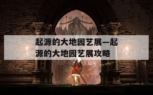 起源的大地园艺展—起源的大地园艺展攻略