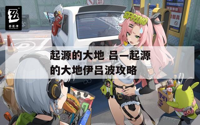 起源的大地 吕—起源的大地伊吕波攻略