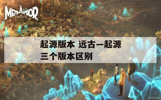 起源版本 远古—起源三个版本区别