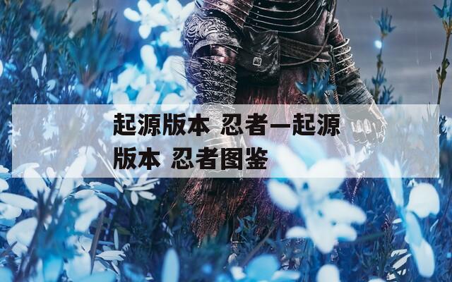 起源版本 忍者—起源版本 忍者图鉴