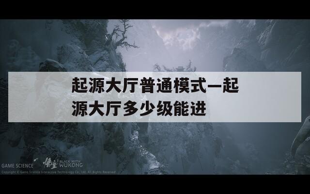 起源大厅普通模式—起源大厅多少级能进