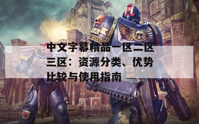 中文字幕精品一区二区三区：资源分类、优势比较与使用指南