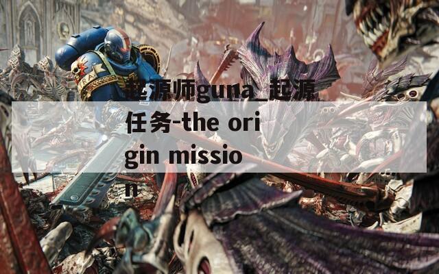 起源师guna_起源任务-the origin mission